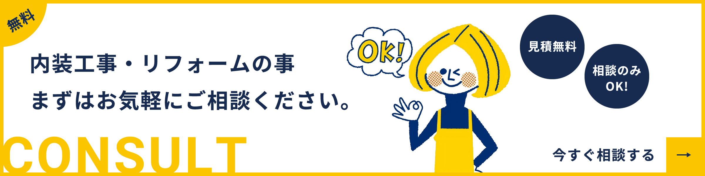 無料 内装工事・リフォームの事 まずはお気軽にご相談ください。CONSULT 見積無料 相談のみOK! 今すぐ相談する