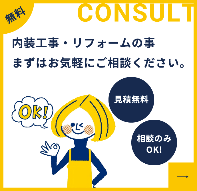 無料 内装工事・リフォームの事 まずはお気軽にご相談ください。CONSULT 見積無料 相談のみOK! 今すぐ相談する